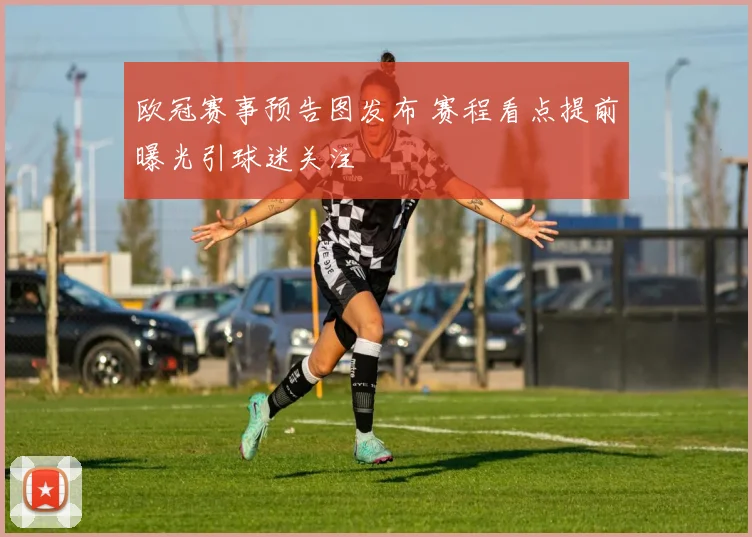 欧冠赛事预告图发布 赛程看点提前曝光引球迷关注