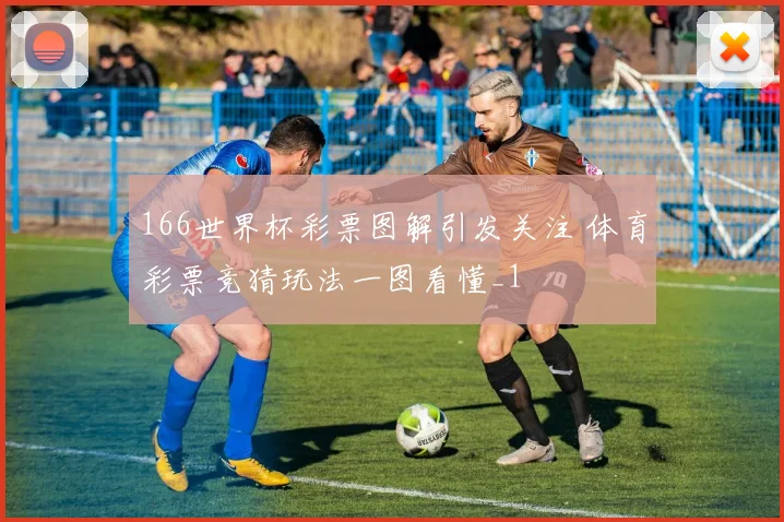 166世界杯彩票图解引发关注 体育彩票竞猜玩法一图看懂_1