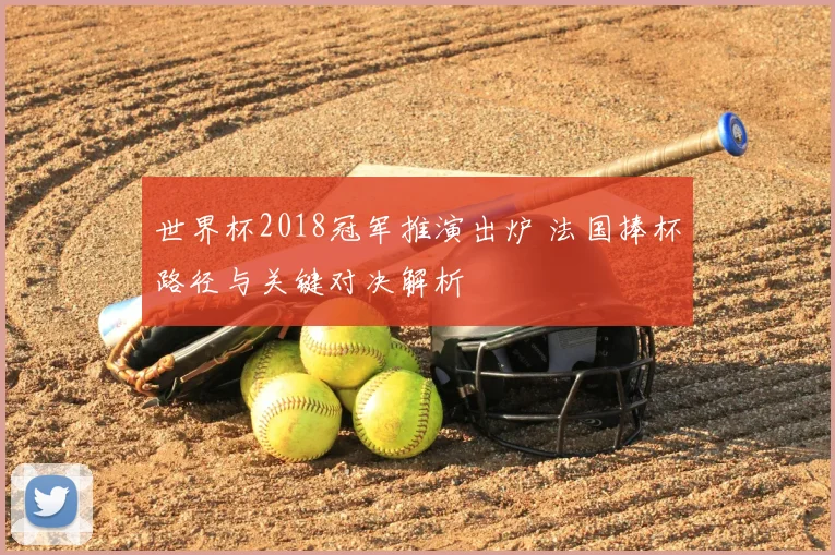 世界杯2018冠军推演出炉 法国捧杯路径与关键对决解析