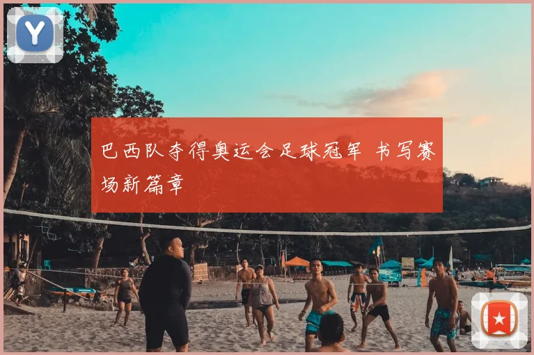 巴西队夺得奥运会足球冠军 书写赛场新篇章