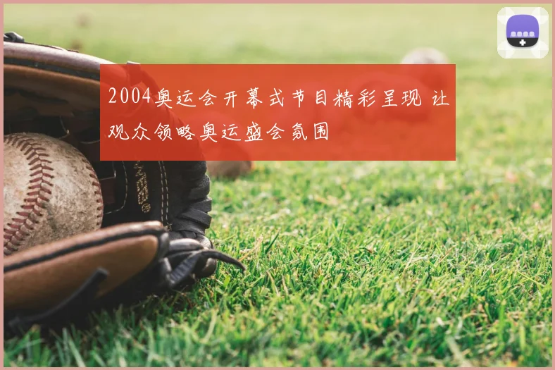2004奥运会开幕式节目精彩呈现 让观众领略奥运盛会氛围