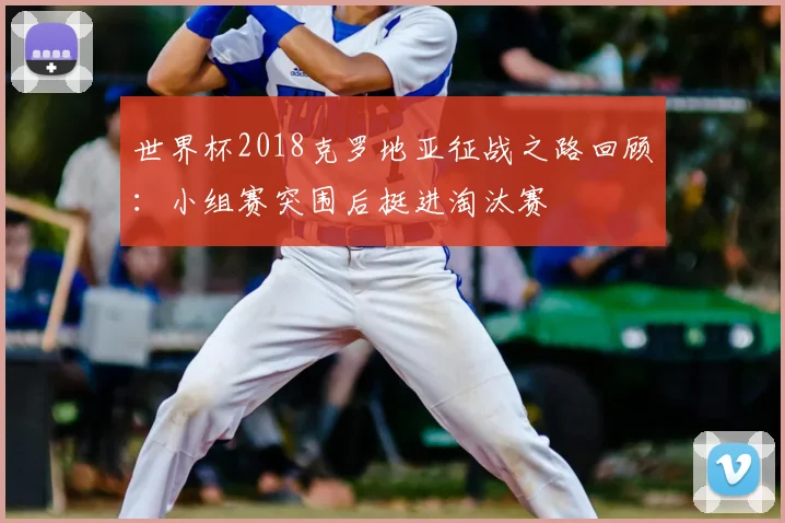 世界杯2018克罗地亚征战之路回顾:小组赛突围后挺进淘汰赛