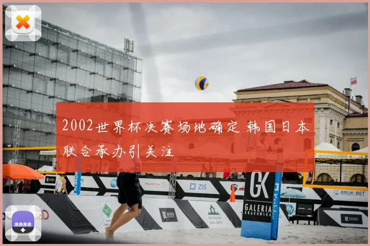 2002世界杯决赛场地确定 韩国日本联合承办引关注