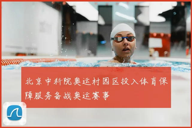 北京中科院奥运村园区投入体育保障服务备战奥运赛事