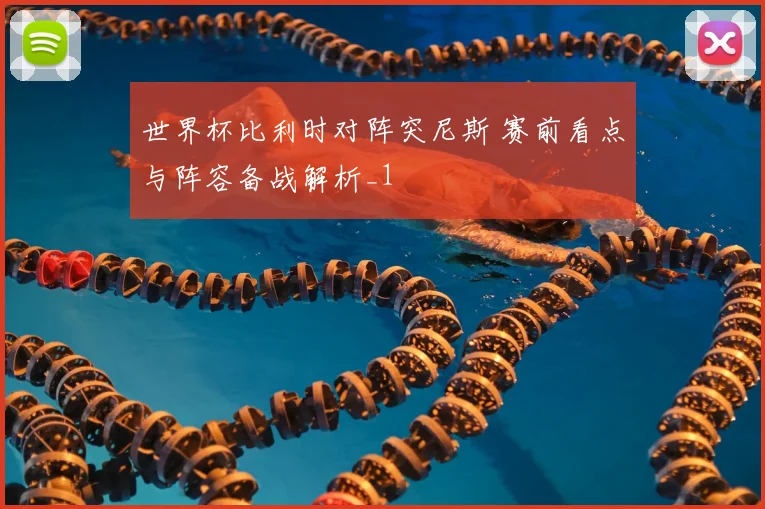 世界杯比利时对阵突尼斯 赛前看点与阵容备战解析_1