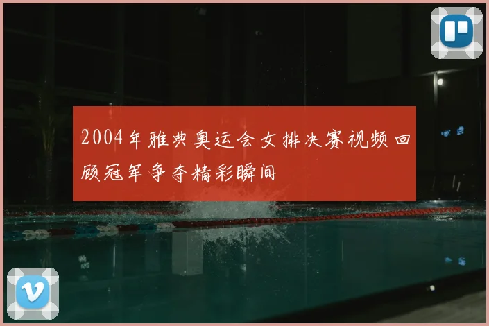 2004年雅典奥运会女排决赛视频回顾冠军争夺精彩瞬间