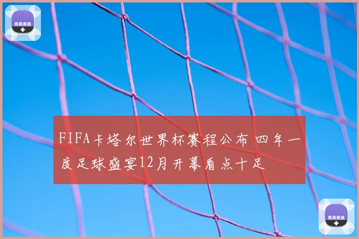 FIFA卡塔尔世界杯赛程公布 四年一度足球盛宴12月开幕看点十足
