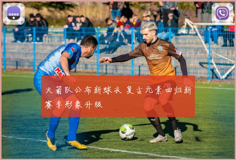 火箭队公布新球衣 复古元素回归新赛季形象升级