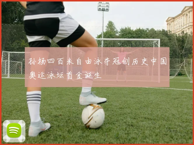 孙杨四百米自由泳夺冠创历史中国奥运泳坛首金诞生
