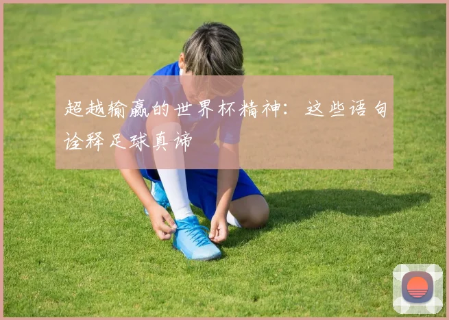超越输赢的世界杯精神:这些语句诠释足球真谛