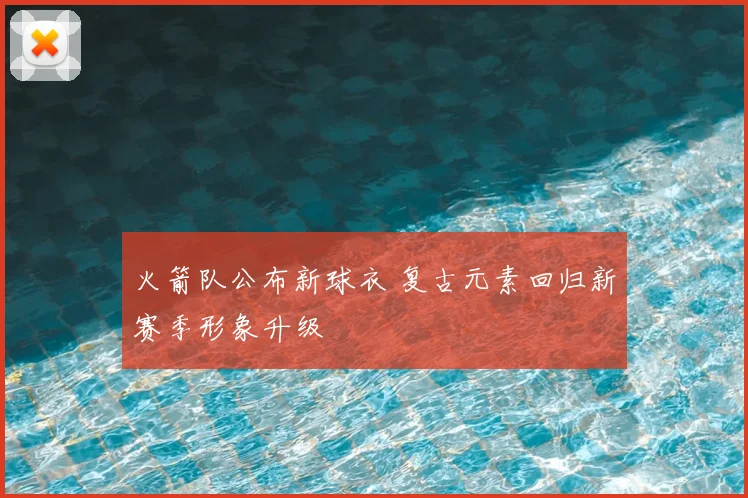 火箭队公布新球衣 复古元素回归新赛季形象升级