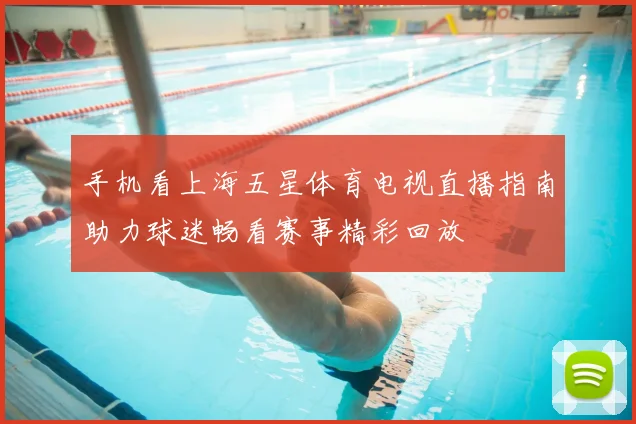手机看上海五星体育电视直播指南助力球迷畅看赛事精彩回放