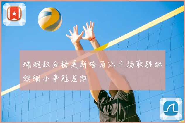 瑞超积分榜更新哈马比主场取胜继续缩小争冠差距