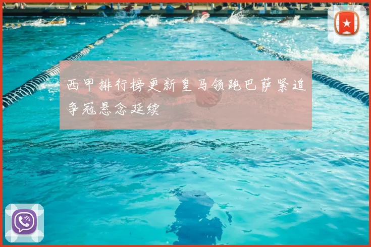 西甲排行榜更新皇马领跑巴萨紧追争冠悬念延续