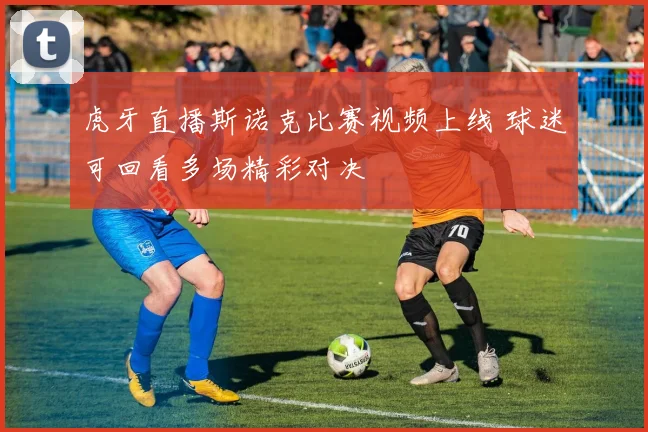 虎牙直播斯诺克比赛视频上线 球迷可回看多场精彩对决